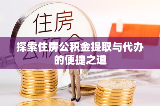 澄迈探索住房公积金提取与代办的便捷之道