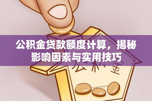 澄迈公积金贷款额度计算，揭秘影响因素与实用技巧