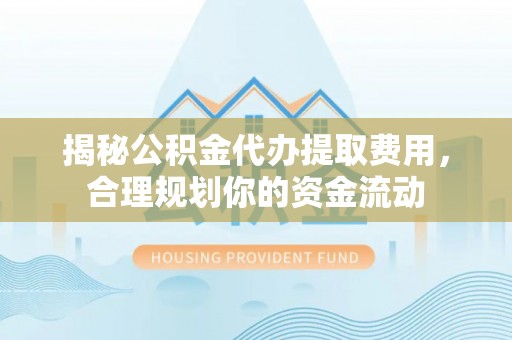 澄迈揭秘公积金代办提取费用，合理规划你的资金流动