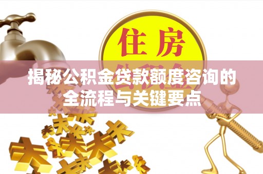 澄迈揭秘公积金贷款额度咨询的全流程与关键要点