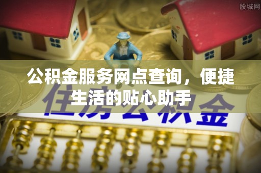 澄迈公积金服务网点查询，便捷生活的贴心助手