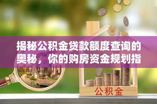 澄迈揭秘公积金贷款额度查询的奥秘，你的购房资金规划指南