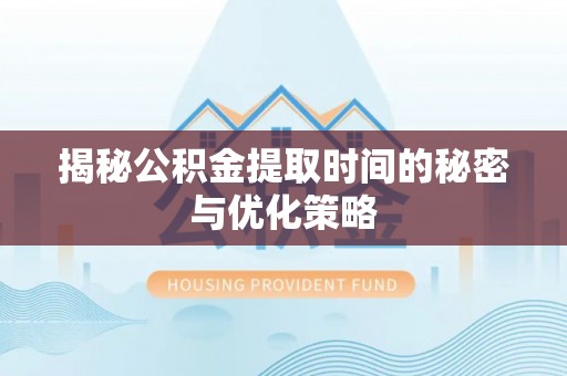 澄迈揭秘公积金提取时间的秘密与优化策略
