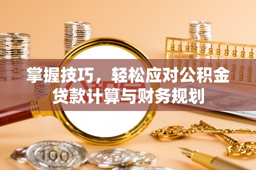 澄迈掌握技巧，轻松应对公积金贷款计算与财务规划