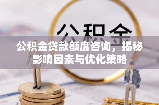 澄迈公积金贷款额度咨询，揭秘影响因素与优化策略