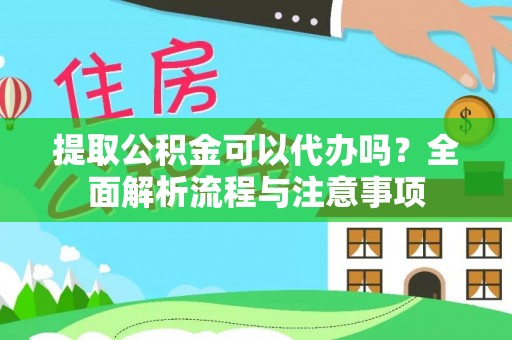 澄迈提取公积金可以代办吗？全面解析流程与注意事项
