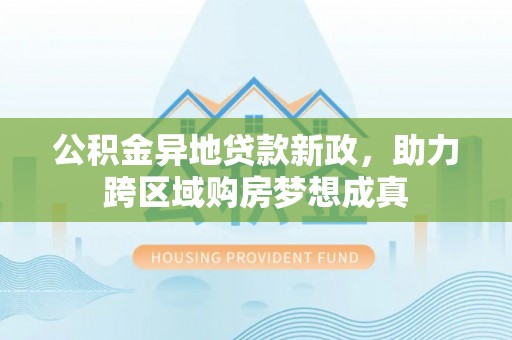 澄迈公积金异地贷款新政，助力跨区域购房梦想成真