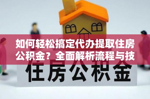 澄迈如何轻松搞定代办提取住房公积金？全面解析流程与技巧