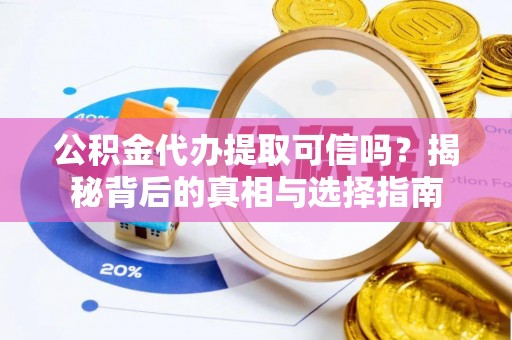 澄迈公积金代办提取可信吗？揭秘背后的真相与选择指南