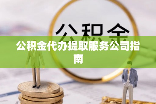 澄迈公积金代办提取服务公司指南