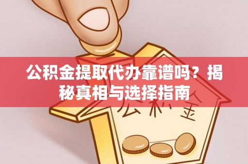 澄迈公积金提取代办靠谱吗？揭秘真相与选择指南