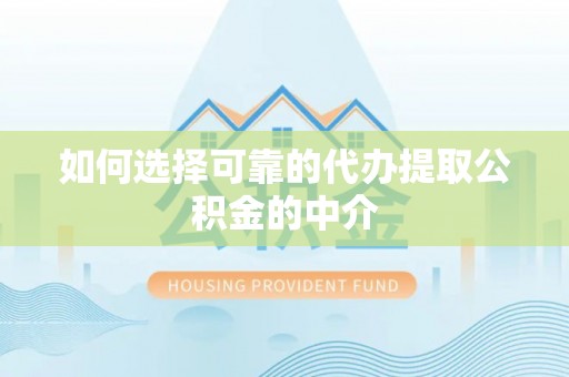 澄迈如何选择可靠的代办提取公积金的中介