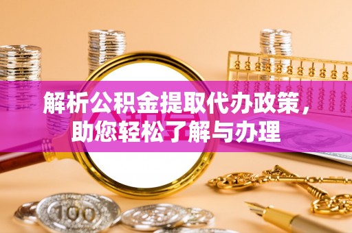 澄迈解析公积金提取代办政策，助您轻松了解与办理
