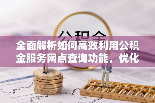 澄迈全面解析如何高效利用公积金服务网点查询功能，优化生活理财规划