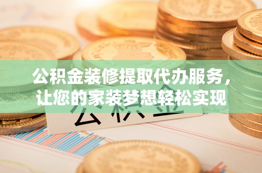 澄迈公积金装修提取代办服务，让您的家装梦想轻松实现