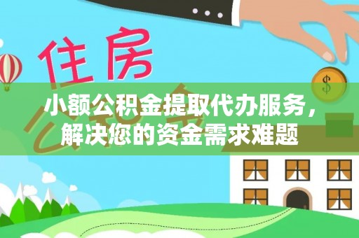 澄迈小额公积金提取代办服务，解决您的资金需求难题