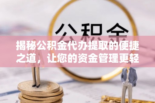 澄迈揭秘公积金代办提取的便捷之道，让您的资金管理更轻松