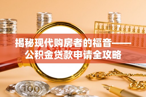 澄迈揭秘现代购房者的福音——公积金贷款申请全攻略