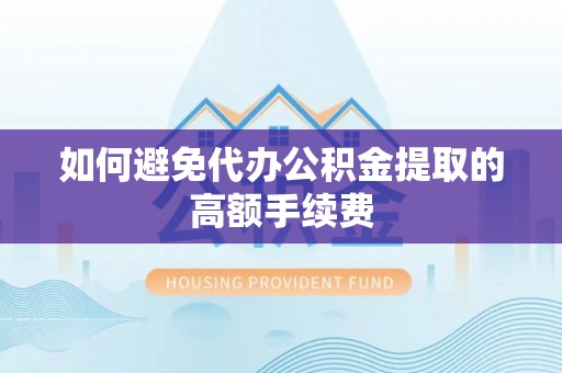 澄迈如何避免代办公积金提取的高额手续费