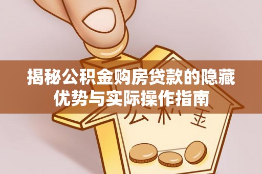 澄迈揭秘公积金购房贷款的隐藏优势与实际操作指南