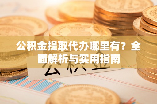 澄迈公积金提取代办哪里有？全面解析与实用指南