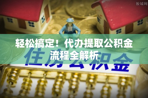 澄迈轻松搞定！代办提取公积金流程全解析