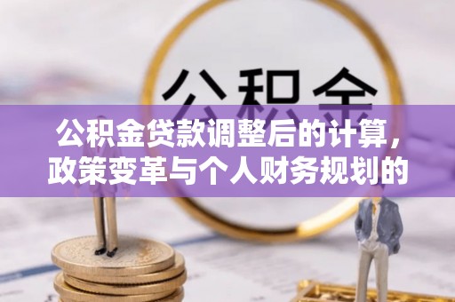澄迈公积金贷款调整后的计算，政策变革与个人财务规划的深度解析