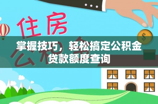 澄迈掌握技巧，轻松搞定公积金贷款额度查询