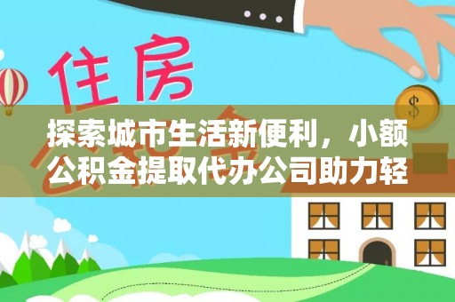 澄迈探索城市生活新便利，小额公积金提取代办公司助力轻松理财