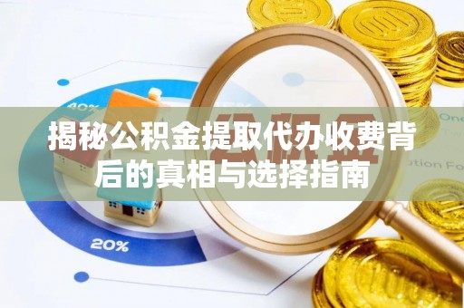 澄迈揭秘公积金提取代办收费背后的真相与选择指南