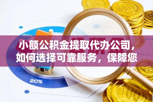 澄迈小额公积金提取代办公司，如何选择可靠服务，保障您的资金安全