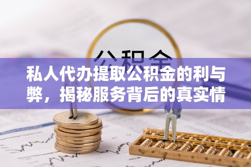 澄迈私人代办提取公积金的利与弊，揭秘服务背后的真实情况