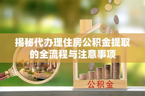 澄迈揭秘代办理住房公积金提取的全流程与注意事项