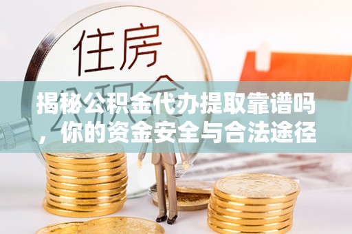 澄迈揭秘公积金代办提取靠谱吗，你的资金安全与合法途径全解析