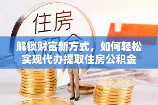 澄迈解锁财富新方式，如何轻松实现代办提取住房公积金