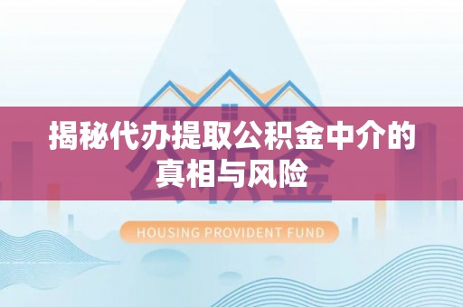 澄迈揭秘代办提取公积金中介的真相与风险