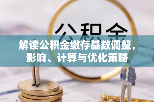 澄迈解读公积金缴存基数调整，影响、计算与优化策略
