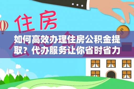 澄迈如何高效办理住房公积金提取？代办服务让你省时省力