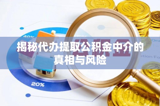 澄迈揭秘代办提取公积金中介的真相与风险