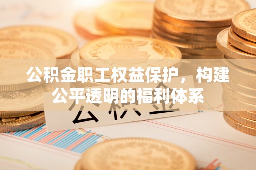 澄迈公积金职工权益保护，构建公平透明的福利体系
