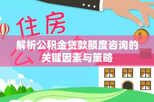 澄迈解析公积金贷款额度咨询的关键因素与策略