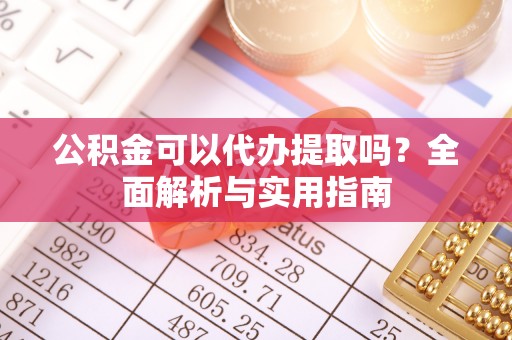 澄迈公积金可以代办提取吗？全面解析与实用指南