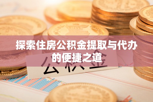 澄迈探索住房公积金提取与代办的便捷之道