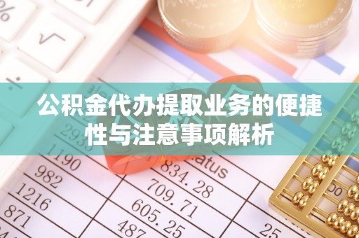 澄迈公积金代办提取业务的便捷性与注意事项解析