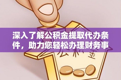 澄迈深入了解公积金提取代办条件，助力您轻松办理财务事务
