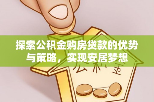 澄迈探索公积金购房贷款的优势与策略，实现安居梦想