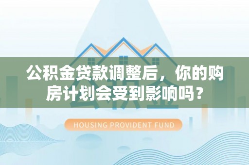 澄迈公积金贷款调整后，你的购房计划会受到影响吗？
