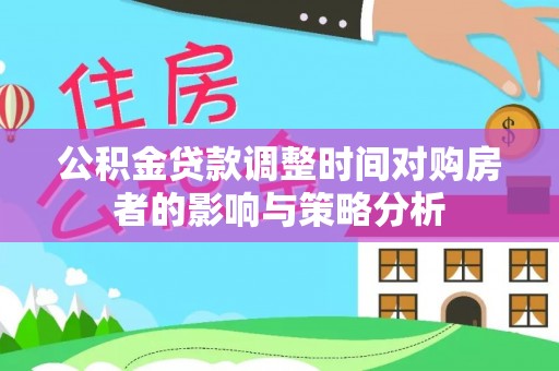 澄迈公积金贷款调整时间对购房者的影响与策略分析