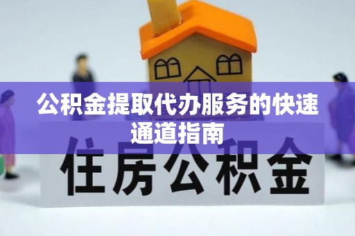 澄迈公积金提取代办服务的快速通道指南