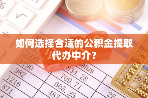 澄迈如何选择合适的公积金提取代办中介？